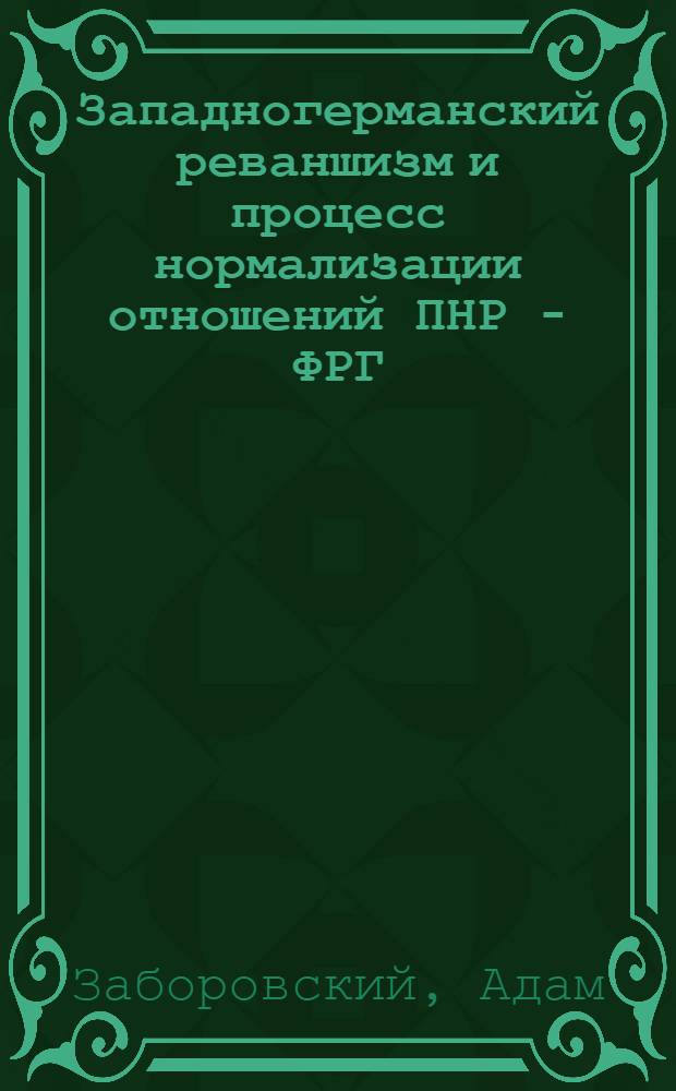 Западногерманский реваншизм и процесс нормализации отношений ПНР - ФРГ (70-е - начало 80-х гг.) : Автореф. дис. на соиск. учен. степ. к. ист. н