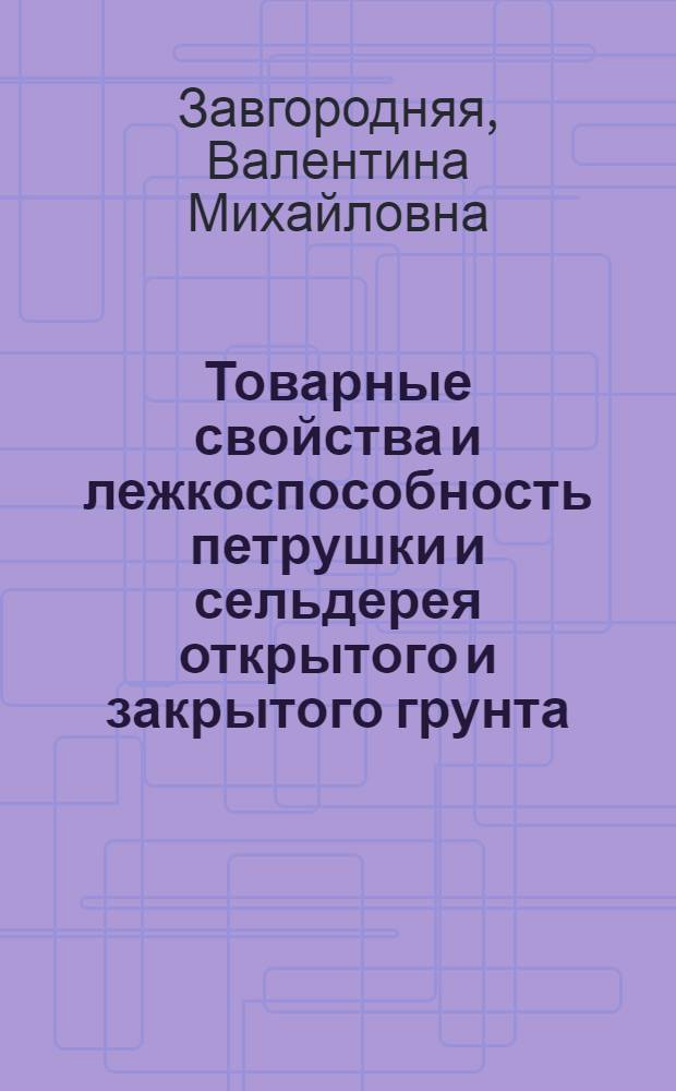 Товарные свойства и лежкоспособность петрушки и сельдерея открытого и закрытого грунта : Автореф. дис. на соиск. учен. степ. канд. техн. наук : (05.18.15)
