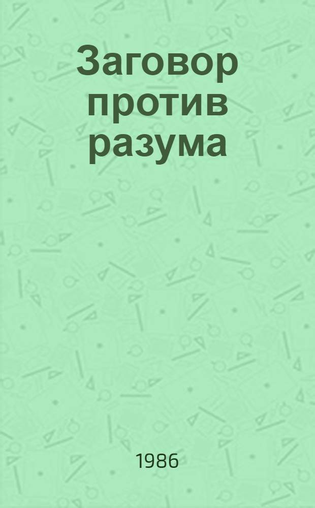 Заговор против разума : (Критика современ. иррационализма и псевдорационализма) : Сборник