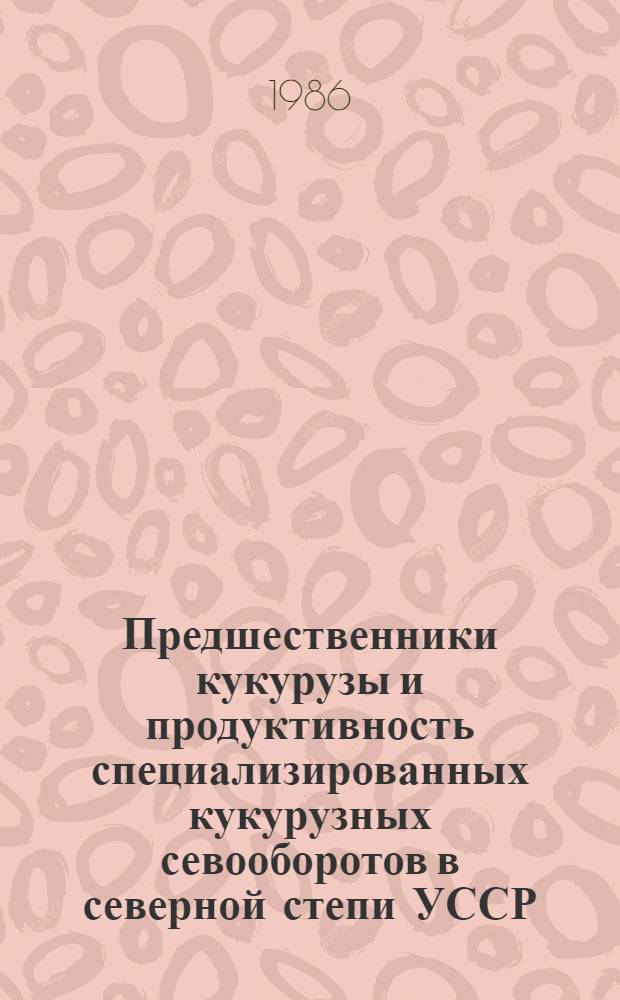 Предшественники кукурузы и продуктивность специализированных кукурузных севооборотов в северной степи УССР : Автореф. дис. на соиск. учен. степ. канд. с.-х. наук : (06.01.01)