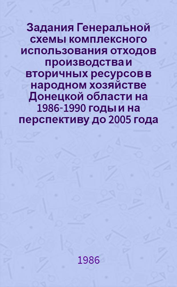 Задания Генеральной схемы комплексного использования отходов производства и вторичных ресурсов в народном хозяйстве Донецкой области на 1986-1990 годы и на перспективу до 2005 года