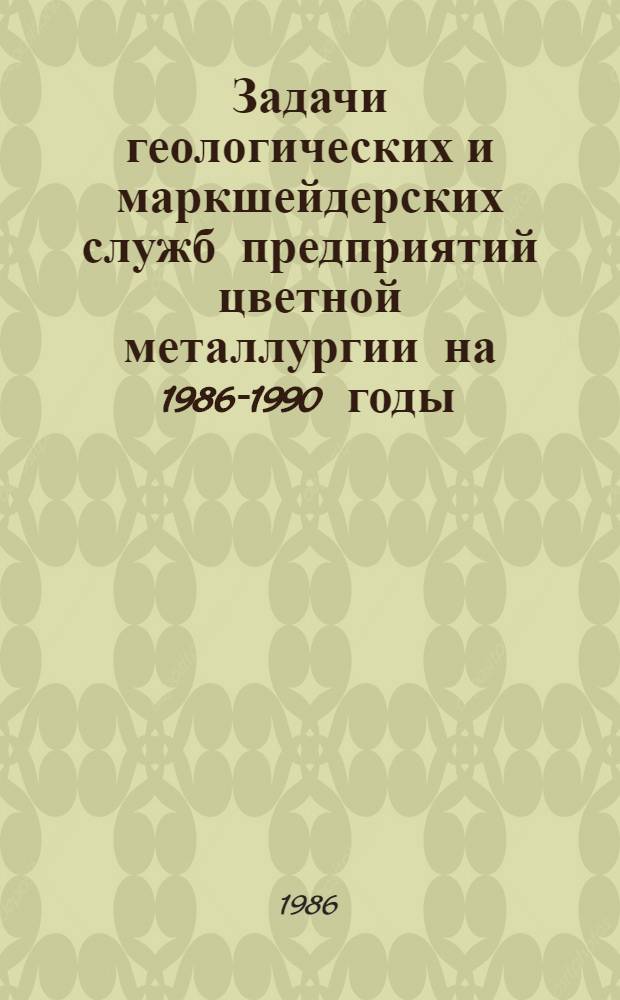 Задачи геологических и маркшейдерских служб предприятий цветной металлургии на 1986-1990 годы : Тез. докл. к Всесоюз. науч.-техн. конф