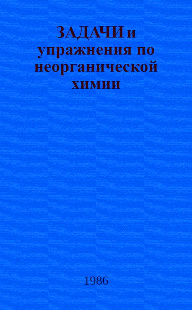 ЗАДАЧИ и упражнения по неорганической химии : Для слушателей веч. хим. шк. и подгот. отд-ния