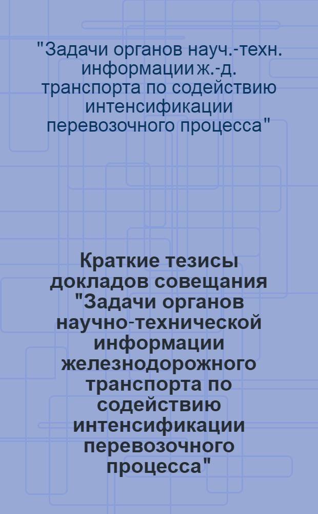 Краткие тезисы докладов совещания "Задачи органов научно-технической информации железнодорожного транспорта по содействию интенсификации перевозочного процесса", 13-15 октября 1986 г., ВДНХ СССР