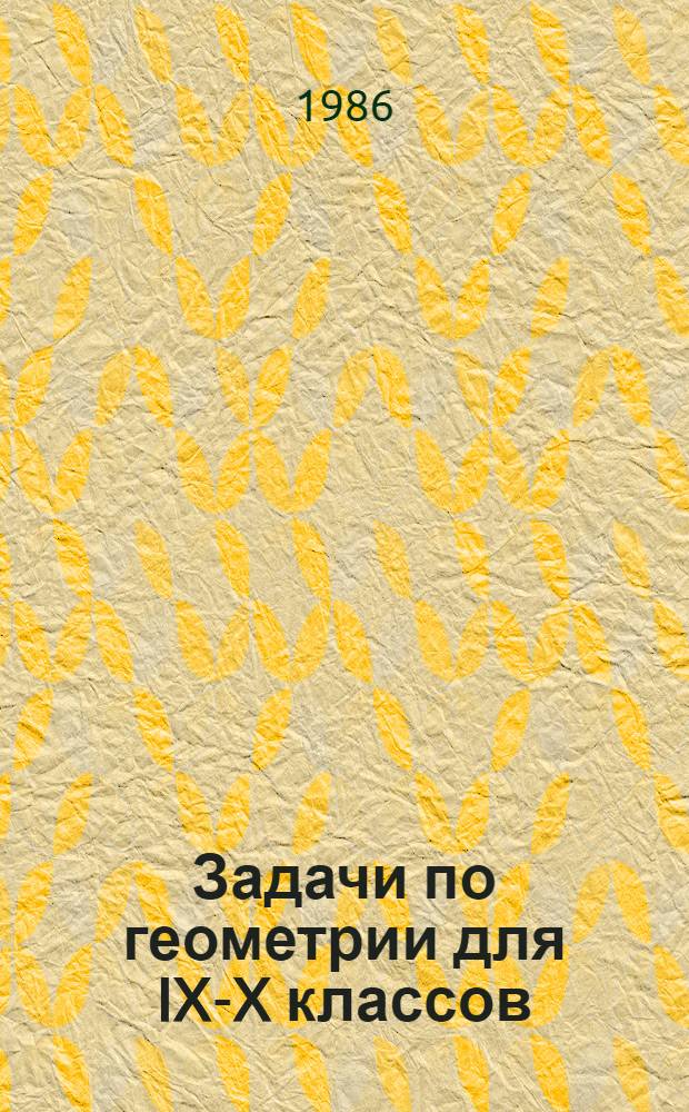 Задачи по геометрии для IX-X классов : Задания для учащихся экперим. р-нов МССР : 1