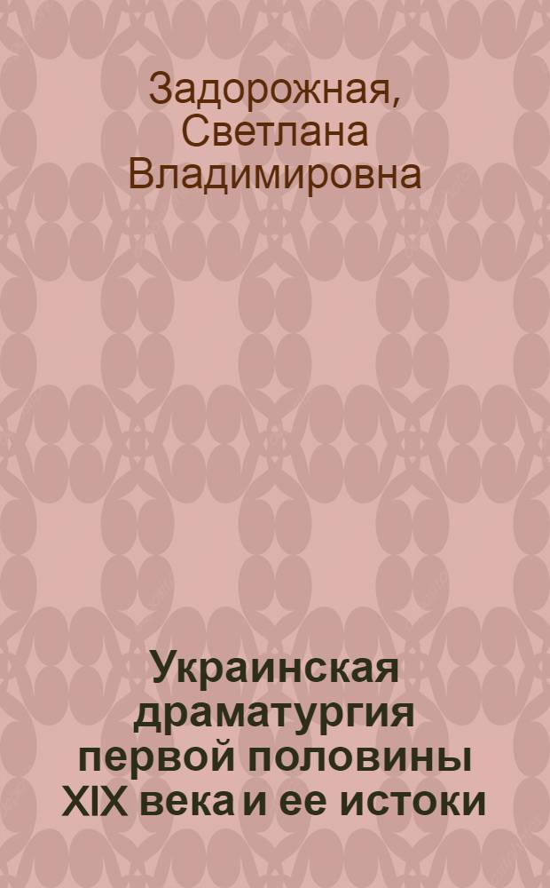Украинская драматургия первой половины XIX века и ее истоки : (К вопр. о соотношении лит. и фольклора) : Автореф. дис. на соиск. учен. степ. канд. филол. наук : (10.01.03; 10.01.09)