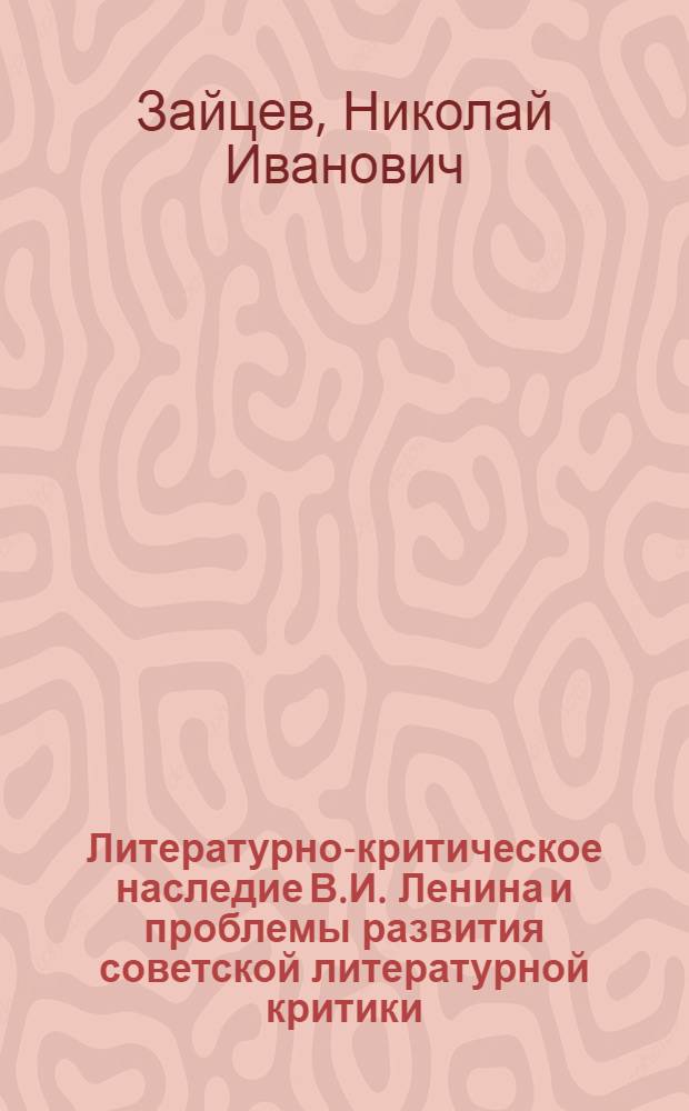 Литературно-критическое наследие В.И. Ленина и проблемы развития советской литературной критики : Автореф. дис. на соиск. учен. степ. д-ра филол. наук : (10.01.02)
