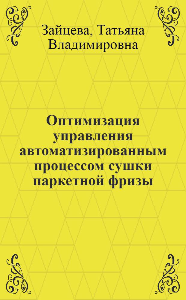Оптимизация управления автоматизированным процессом сушки паркетной фризы : Автореф. дис. на соиск. учен. степ. канд. техн. наук : (05.13.07)