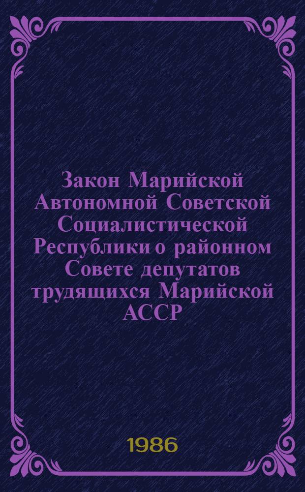 Закон Марийской Автономной Советской Социалистической Республики о районном Совете депутатов трудящихся Марийской АССР : С изм. и доп. на 1 марта 1986 г