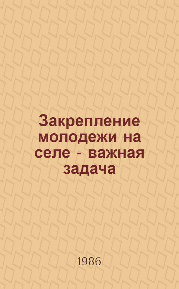 Закрепление молодежи на селе - важная задача : (Ред. библиогр. список)