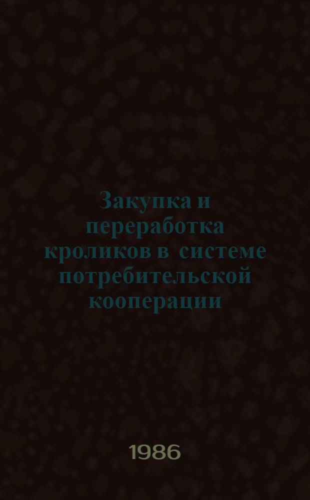 Закупка и переработка кроликов в системе потребительской кооперации : Метод. рекомендации