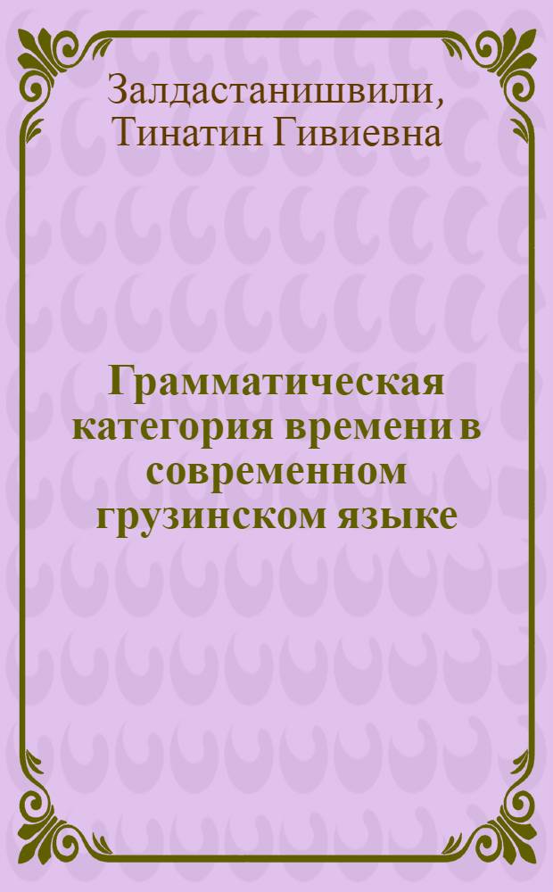 Грамматическая категория времени в современном грузинском языке : Автореф. дис. на соиск. учен. степ. канд. филол. наук : (10.02.02)