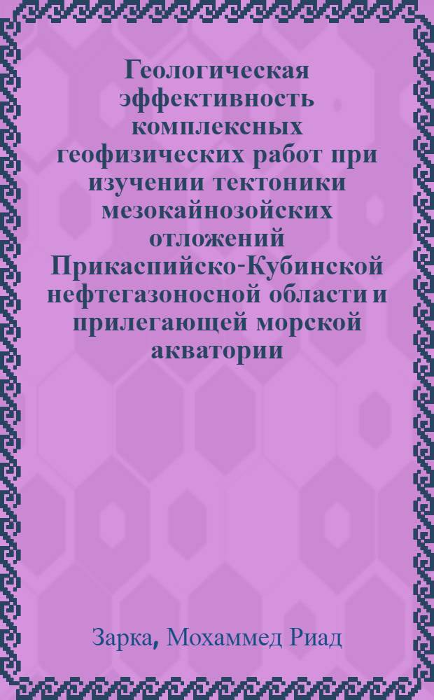 Геологическая эффективность комплексных геофизических работ при изучении тектоники мезокайнозойских отложений Прикаспийско-Кубинской нефтегазоносной области и прилегающей морской акватории : Автореф. дис. на соиск. учен. степ. канд. геол.-минер. наук : (04.00.12)