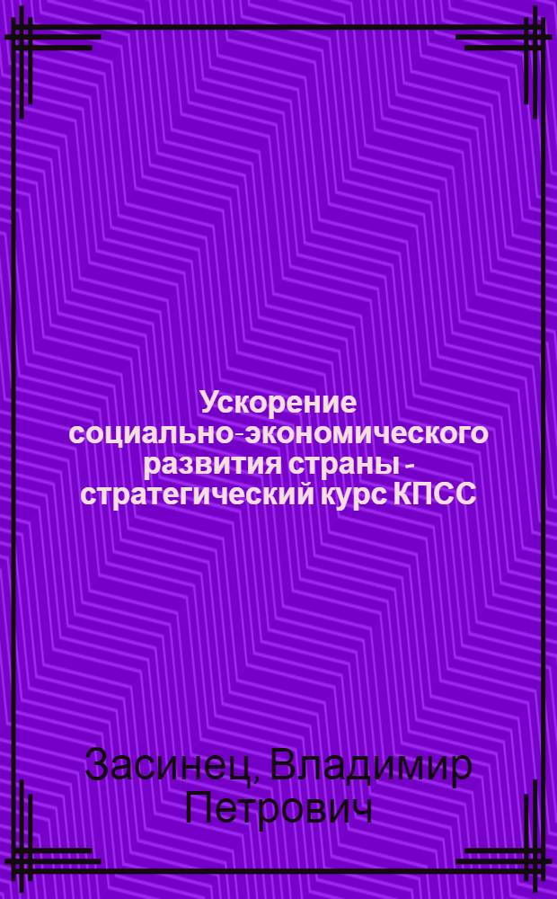 Ускорение социально-экономического развития страны - стратегический курс КПСС : (Материал в помощь пропагандистам, лекторам, докладчикам)