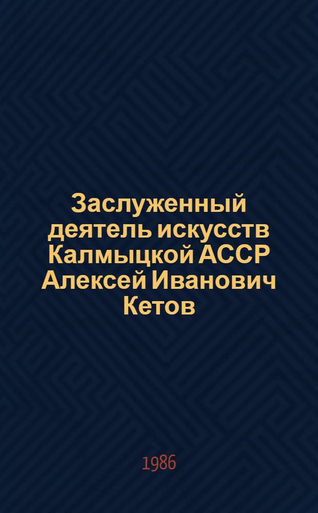 Заслуженный деятель искусств Калмыцкой АССР Алексей Иванович Кетов : Живопись, графика : Кат. выст