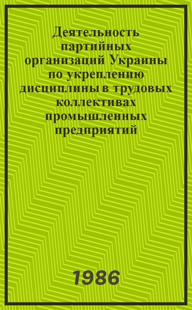 Деятельность партийных организаций Украины по укреплению дисциплины в трудовых коллективах промышленных предприятий (1971-1980 гг.) : Автореф. дис. на соиск. учен. степ. канд. ист. наук : (07.00.01)