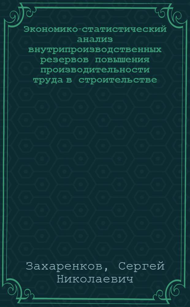 Экономико-статистический анализ внутрипроизводственных резервов повышения производительности труда в строительстве : (На прим. строит. орг. Минпромстроя БССР) : Автореф. дис. на соиск. учен. степ. канд. экон. наук : (08.00.11)