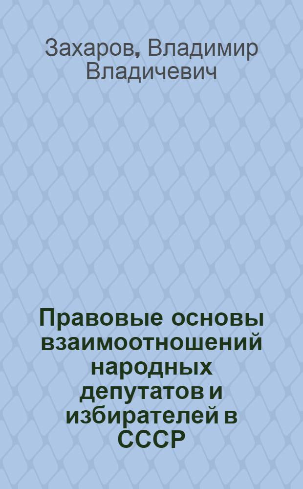 Правовые основы взаимоотношений народных депутатов и избирателей в СССР : Автореф. дис. на соиск. учен. степ. канд. юрид. наук : (12.00.02)