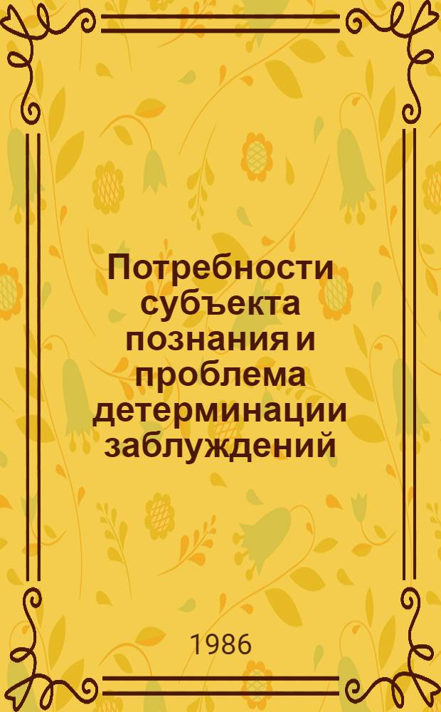 Потребности субъекта познания и проблема детерминации заблуждений : Автореф. дис. на соиск. учен. степ. канд. филос. наук : (09.00.01)