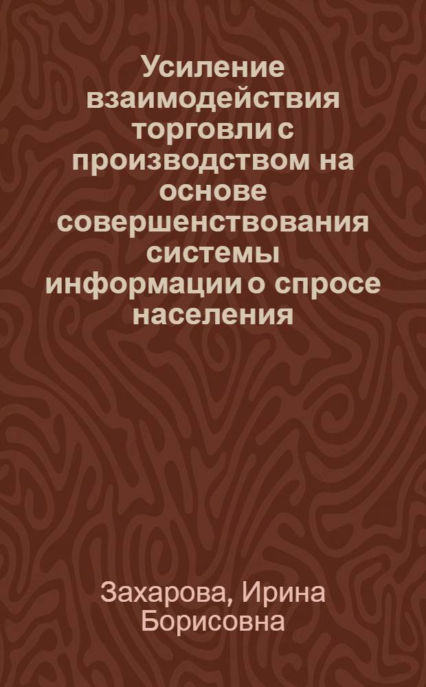 Усиление взаимодействия торговли с производством на основе совершенствования системы информации о спросе населения : Автореф. дис. на соиск. учен. степ. к. э. н