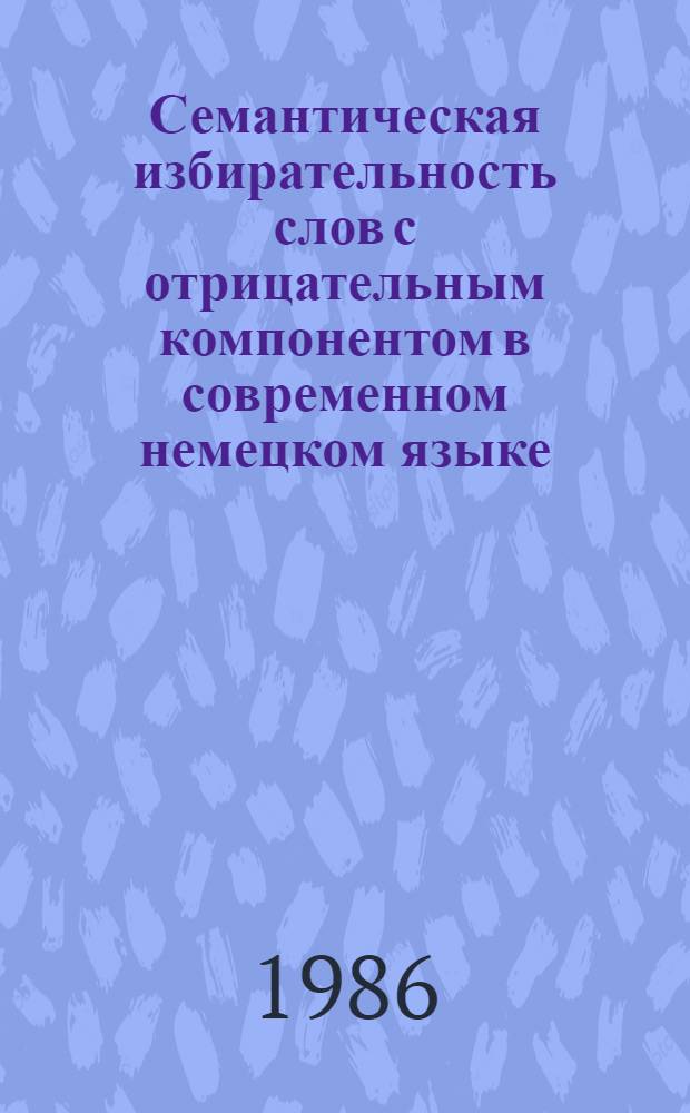 Семантическая избирательность слов с отрицательным компонентом в современном немецком языке : Автореф. дис. на соиск. учен. степ. канд. филол. наук : (10.02.04)