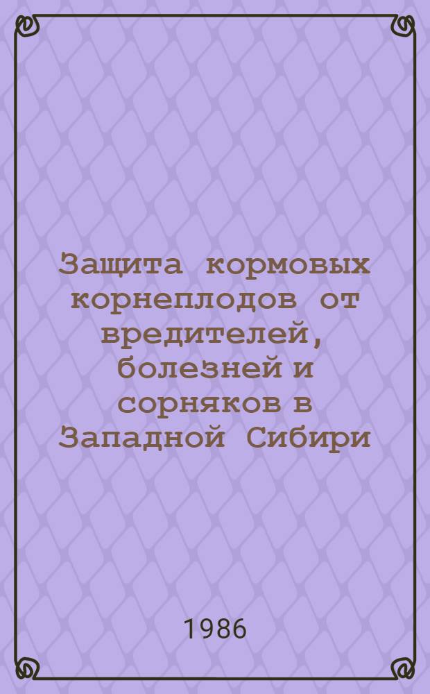 Защита кормовых корнеплодов от вредителей, болезней и сорняков в Западной Сибири : Метод. рекомендации