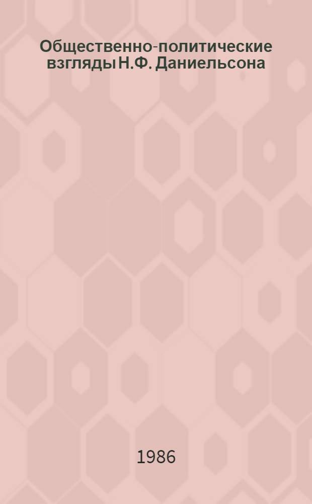 Общественно-политические взгляды Н.Ф. Даниельсона : Автореф. дис. на соиск. учен. степ. канд. ист. наук : (07.00.02)