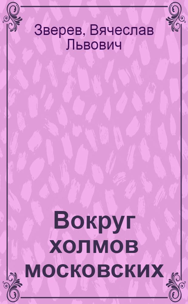 Вокруг холмов московских : Путеводитель