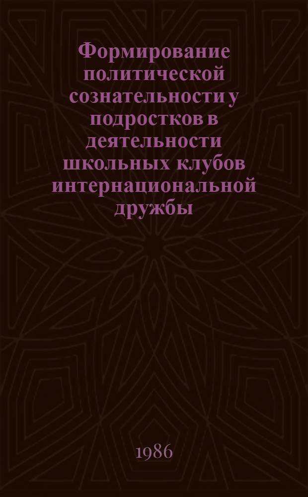 Формирование политической сознательности у подростков в деятельности школьных клубов интернациональной дружбы : Автореф. дис. на соиск. учен. степ. канд. пед. наук : (13.00.01)