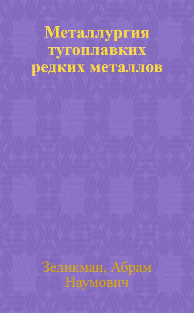 Металлургия тугоплавких редких металлов : Учеб. для вузов по спец. "Металлургия цв. металлов"