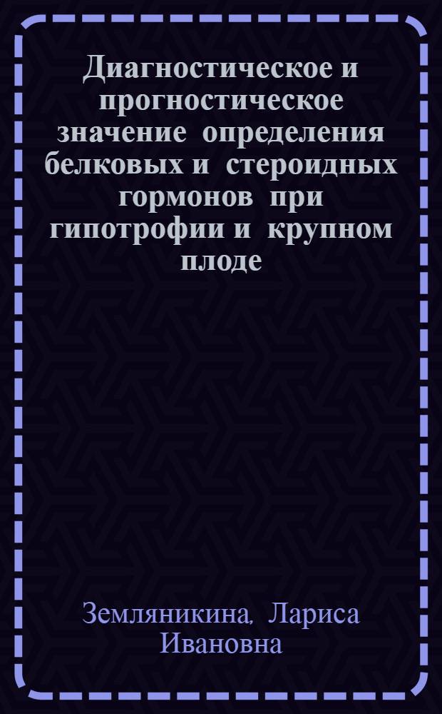 Диагностическое и прогностическое значение определения белковых и стероидных гормонов при гипотрофии и крупном плоде : Автореф. дис. на соиск. учен. степ. канд. мед. наук : (14.00.01)