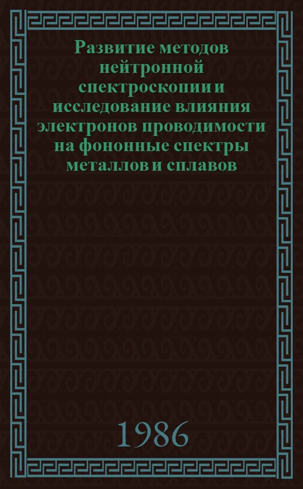 Развитие методов нейтронной спектроскопии и исследование влияния электронов проводимости на фононные спектры металлов и сплавов : Автореф. дис. на соиск. учен. степ. д-ра физ.-мат. наук : (01.04.07)