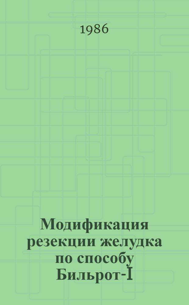 Модификация резекции желудка по способу Бильрот-I : Учеб. пособие для врачей-слушателей