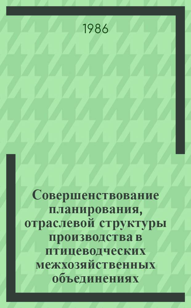 Совершенствование планирования, отраслевой структуры производства в птицеводческих межхозяйственных объединениях : Автореф. дис. на соиск. учен. степ. канд. экон. наук : (08.00.02)