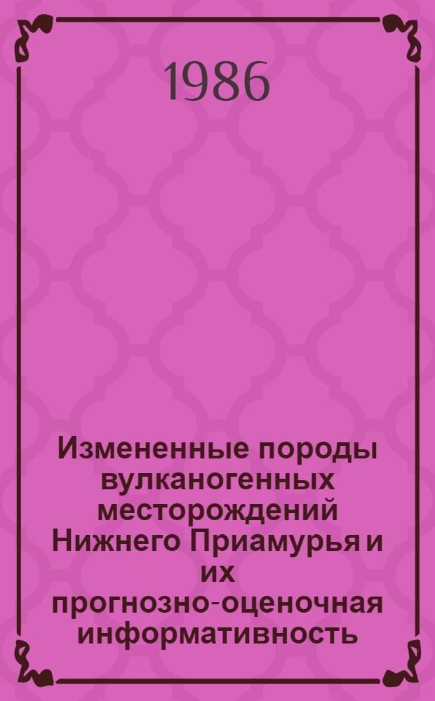 Измененные породы вулканогенных месторождений Нижнего Приамурья и их прогнозно-оценочная информативность : Автореф. дис. на соиск. учен. степ. к. г.-м. н