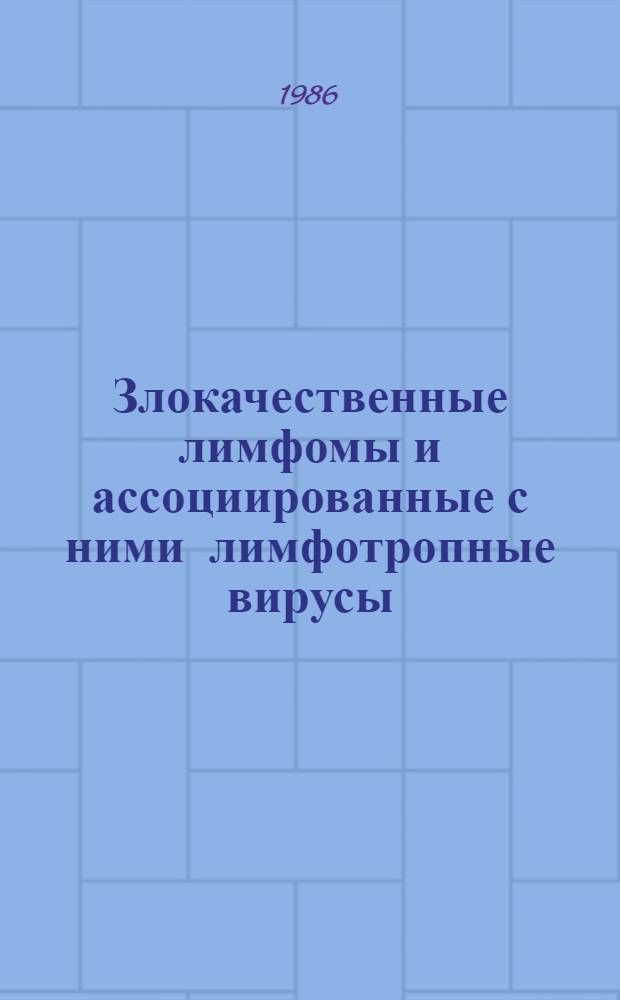 Злокачественные лимфомы и ассоциированные с ними лимфотропные вирусы : Тр. Всесоюз. симпоз., проходившего на базе НИИ эксперим. патологии и терапии (НИИЭПиТ) АМН СССР 15-17 мая 1984 г. Сочи (Дагомыс) с участием ученых зарубеж. стран