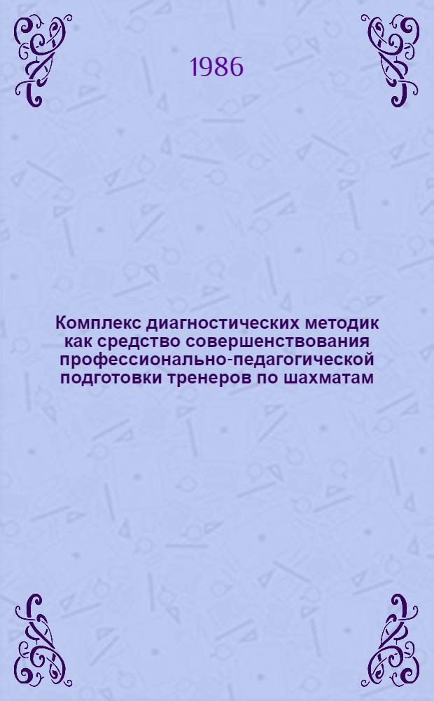 Комплекс диагностических методик как средство совершенствования профессионально-педагогической подготовки тренеров по шахматам : Автореф. дис. на соиск. учен. степ. канд. пед. наук : (13.00.04)