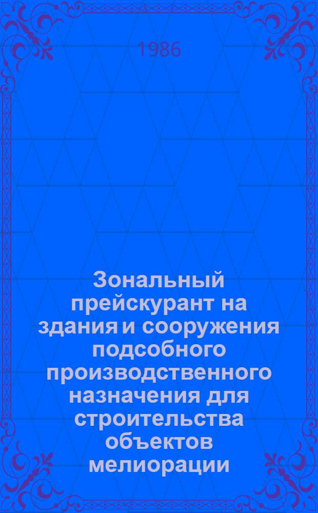 Зональный прейскурант на здания и сооружения подсобного производственного назначения для строительства объектов мелиорации : Утв. М-вом мелиорации и вод. хоз-ва СССР 01.11.85