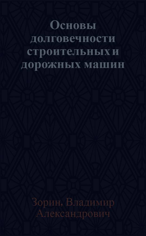 Основы долговечности строительных и дорожных машин : Учеб. пособие для вузов по спец. "Строит. и дор. машины и оборуд."