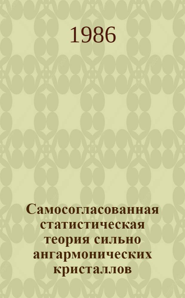 Самосогласованная статистическая теория сильно ангармонических кристаллов : Автореф. дис. на соиск. учен. степ. д-ра физ.-мат. наук : (01.04.07)