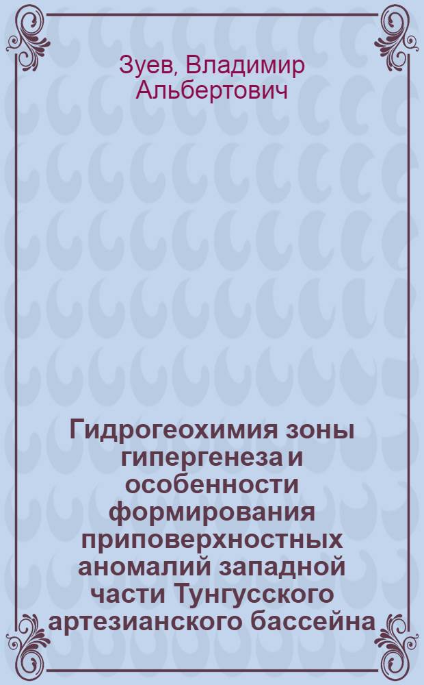 Гидрогеохимия зоны гипергенеза и особенности формирования приповерхностных аномалий западной части Тунгусского артезианского бассейна : Автореф. дис. на соиск. учен. степ. канд. геол.-минерал. наук : (04.00.06)