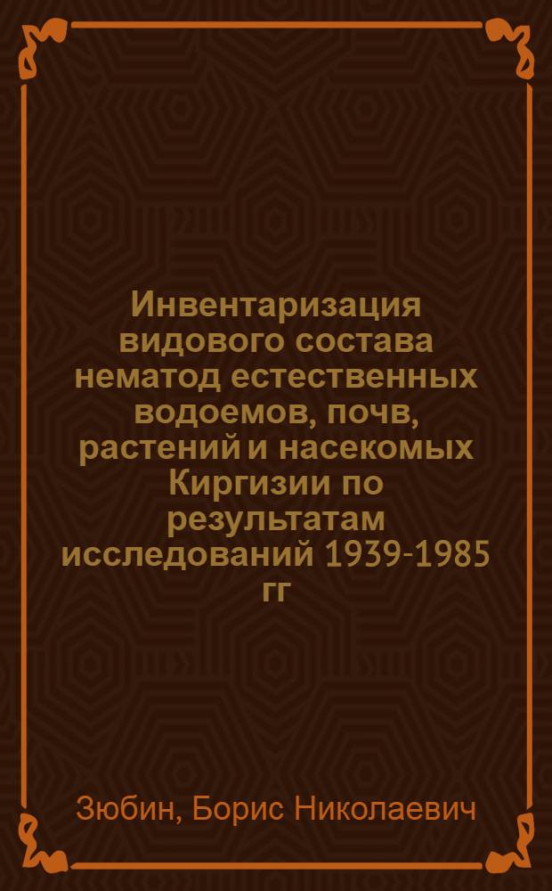 Инвентаризация видового состава нематод естественных водоемов, почв, растений и насекомых Киргизии по результатам исследований 1939-1985 гг.