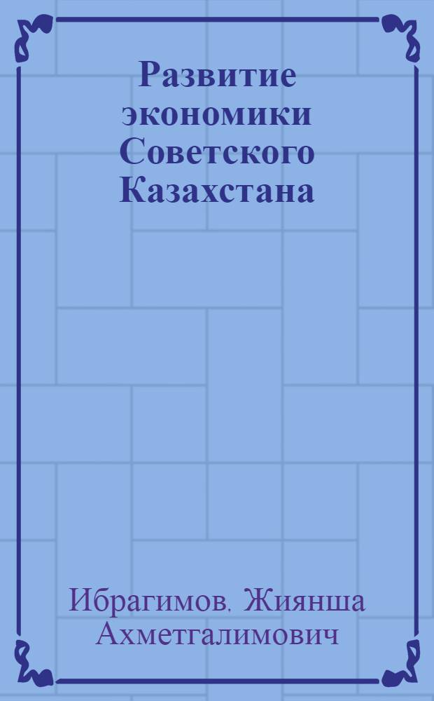 Развитие экономики Советского Казахстана: результаты и перспективы : Аналит. обзор