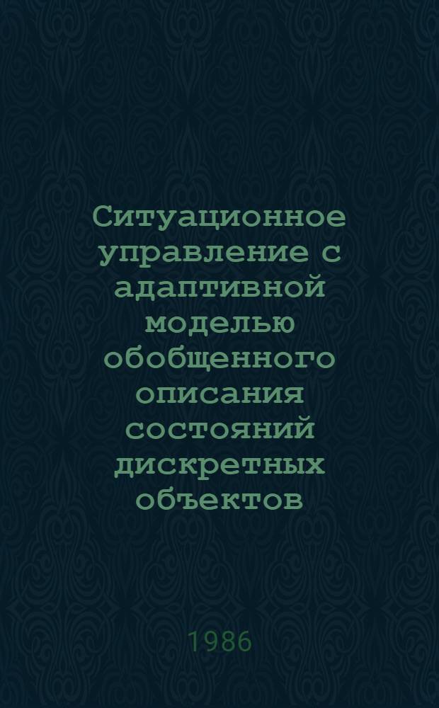 Ситуационное управление с адаптивной моделью обобщенного описания состояний дискретных объектов : Автореф. дис. на соиск. учен. степ. канд. техн. наук : (05.13.01)