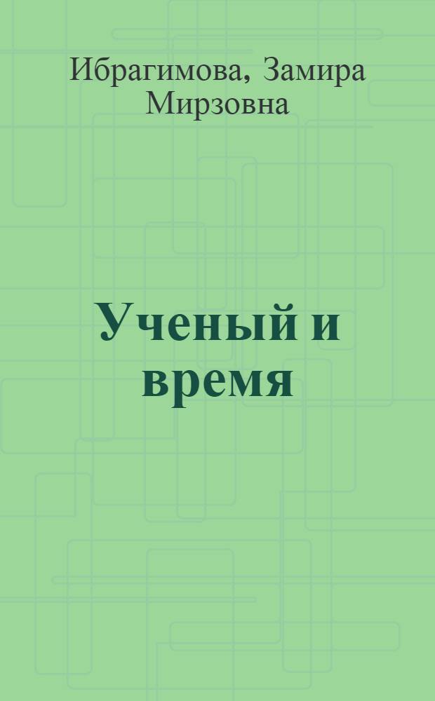 Ученый и время : Беседы журналиста с сиб. академиками о науч. задачах, пробл. нравств. и делах орг. : 30-летию Сиб. отд-ния АН СССР посвящ.