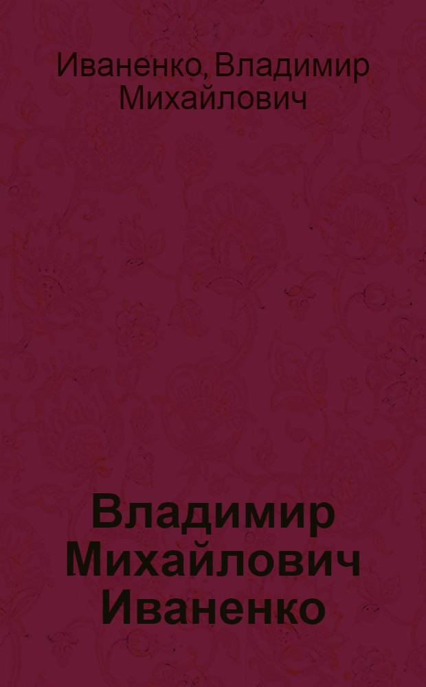 Владимир Михайлович Иваненко : Рисунок. Акварель. Живопись : Кат. выст