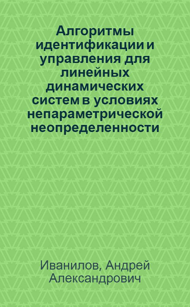 Алгоритмы идентификации и управления для линейных динамических систем в условиях непараметрической неопределенности : Автореф. дис. на соиск. учен. степ. канд. техн. наук : (05.13.01)