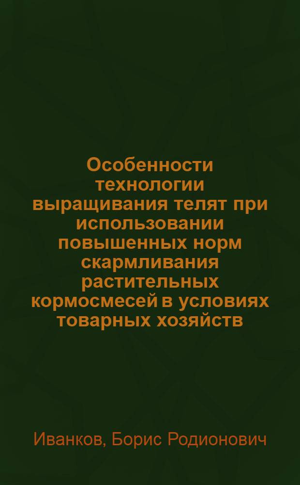 Особенности технологии выращивания телят при использовании повышенных норм скармливания растительных кормосмесей в условиях товарных хозяйств : Автореф. дис. на соиск. учен. степ. канд. с.-х. наук : (06.02.04)