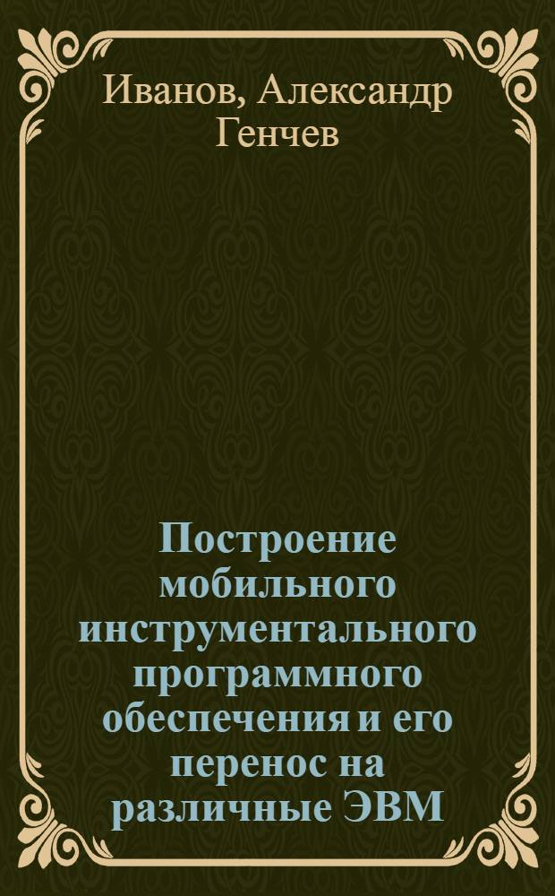 Построение мобильного инструментального программного обеспечения и его перенос на различные ЭВМ : Автореф. дис. на соиск. учен. степ. канд. техн. наук : (05.13.11)
