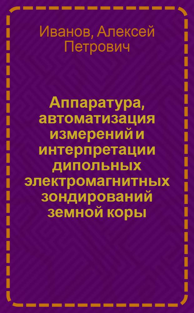 Аппаратура, автоматизация измерений и интерпретации дипольных электромагнитных зондирований земной коры : Автореф. дис. на соиск. учен. степ. д-ра техн. наук : (01.04.12)